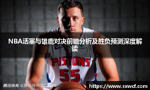 NBA活塞与雄鹿对决前瞻分析及胜负预测深度解读
