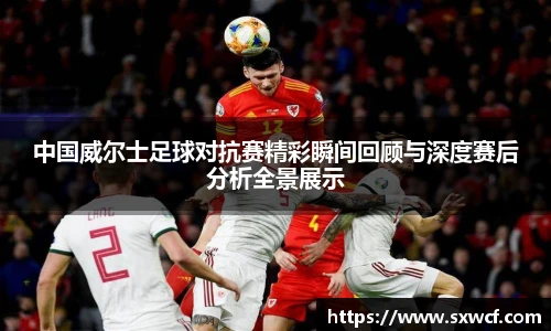 中国威尔士足球对抗赛精彩瞬间回顾与深度赛后分析全景展示