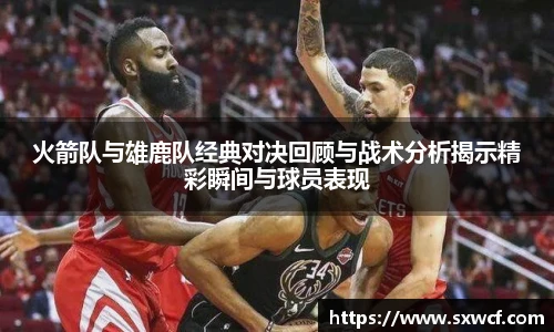 lewin乐玩官网火箭队与雄鹿队经典对决回顾与战术分析揭示精彩瞬间与球员表现
